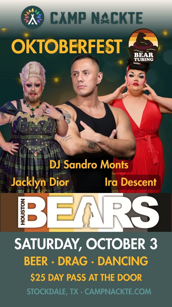Camp Nackte Oktoberfest, Saturday October 3: DJ Sandro Monts with drag by Jacklyn Dior and Ira Descent. The Houston Bears Bear Tubing after party. Beer, drag, dancing. $25 day pass at the door.